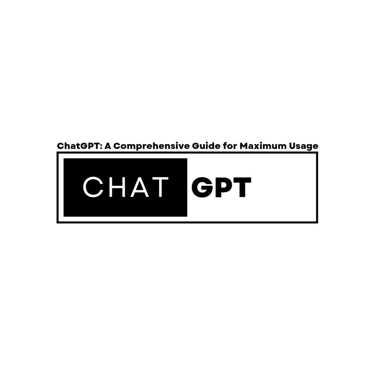 ChatGPT: A Comprehensive Guide for Maximum Usage